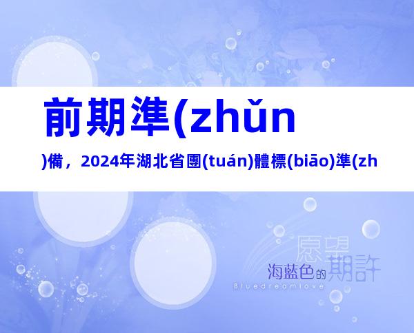 前期準(zhǔn)備，2024年湖北省團(tuán)體標(biāo)準(zhǔn)制定流程、制定原則